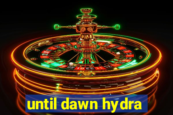 until dawn hydra