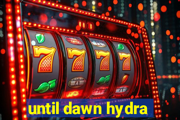 until dawn hydra