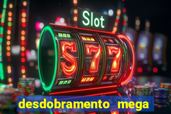 desdobramento mega sena 28 dezenas