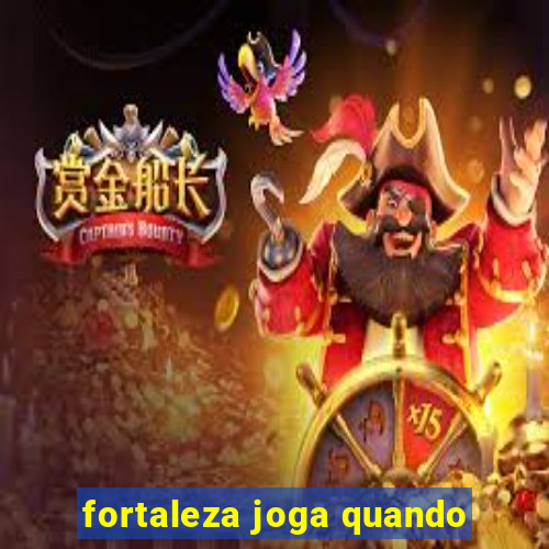 fortaleza joga quando