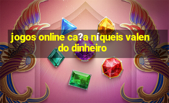 jogos online ca?a níqueis valendo dinheiro