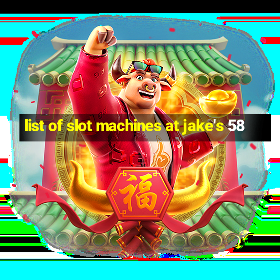 list of slot machines at jake's 58