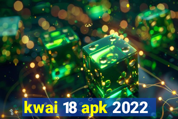 kwai 18 apk 2022