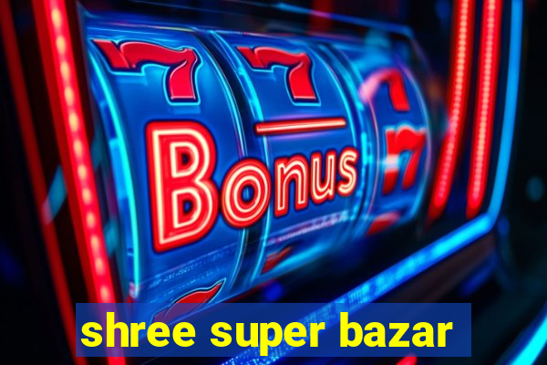 shree super bazar