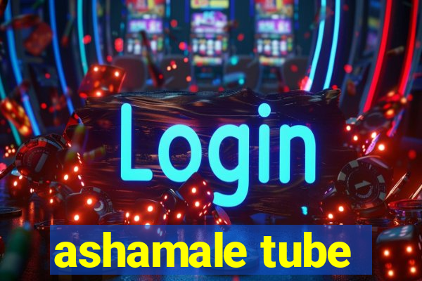 ashamale tube