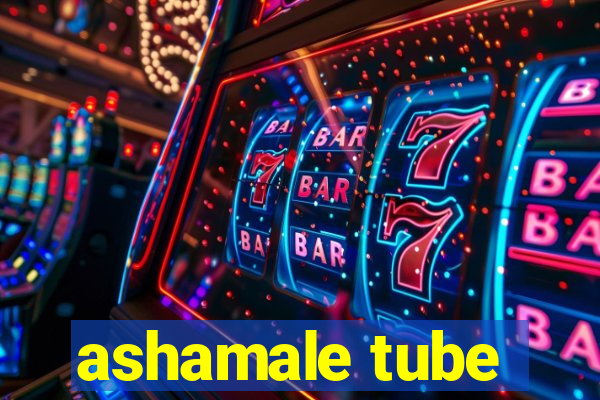 ashamale tube