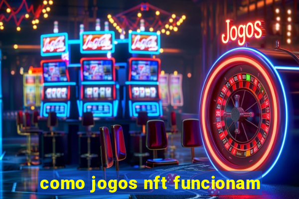 como jogos nft funcionam