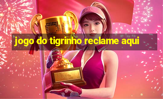 jogo do tigrinho reclame aqui