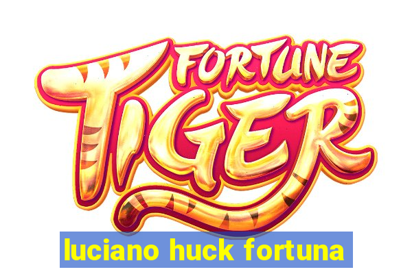 luciano huck fortuna