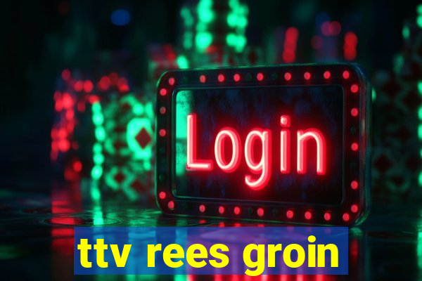 ttv rees groin