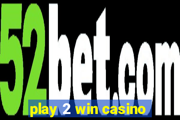 play 2 win casino