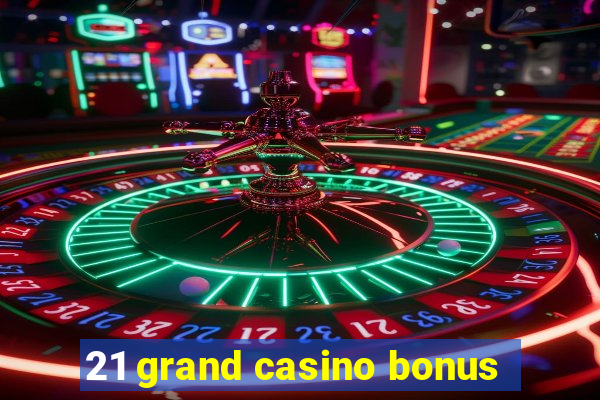 21 grand casino bonus