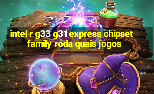 intel r g33 g31 express chipset family roda quais jogos