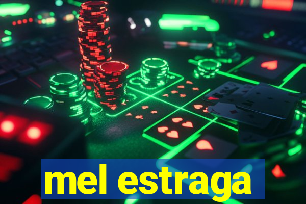 mel estraga