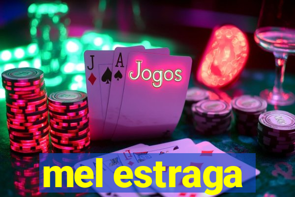 mel estraga