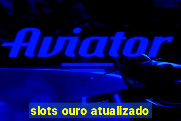 slots ouro atualizado