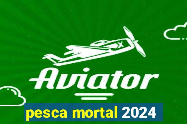 pesca mortal 2024