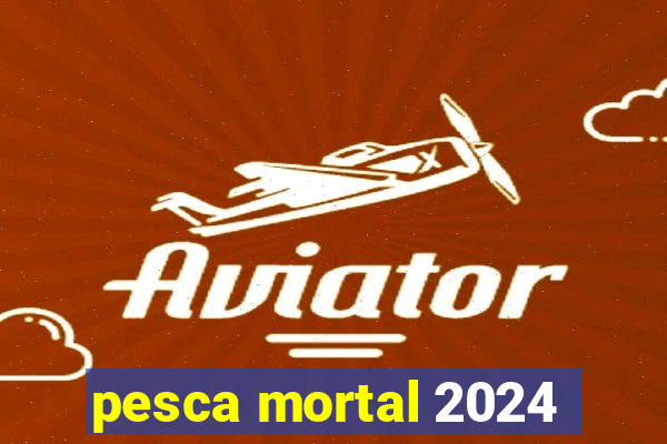 pesca mortal 2024