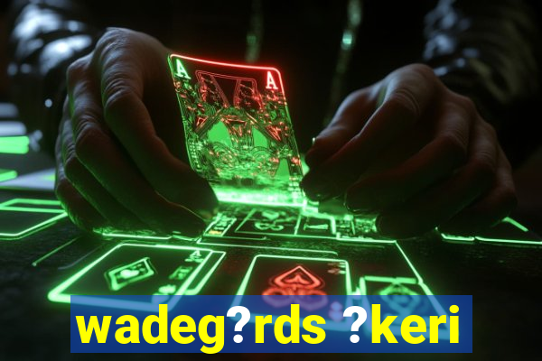 wadeg?rds ?keri