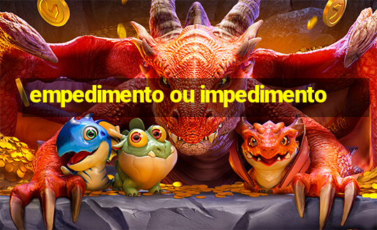 empedimento ou impedimento