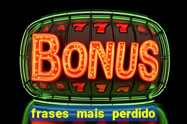 frases mais perdido que surdo em bingo