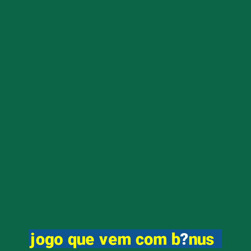 jogo que vem com b?nus