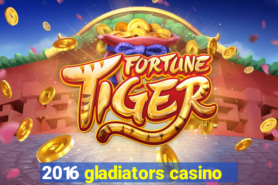 2016 gladiators casino