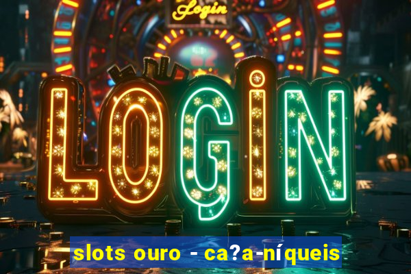 slots ouro - ca?a-níqueis