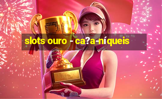 slots ouro - ca?a-níqueis