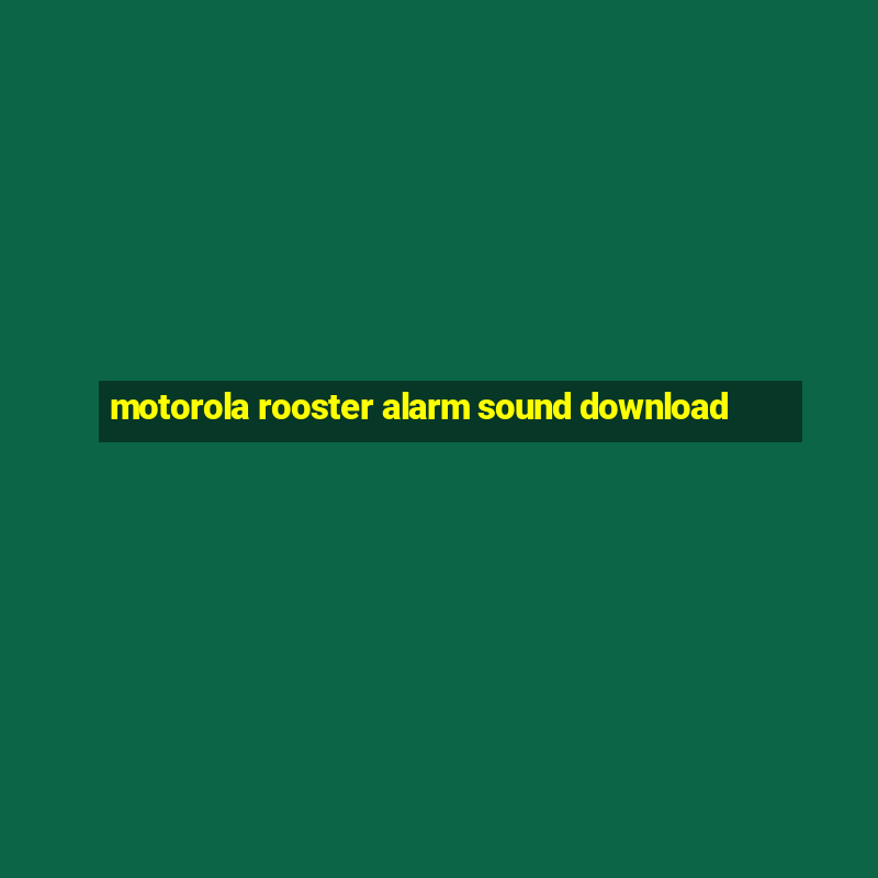 motorola rooster alarm sound download