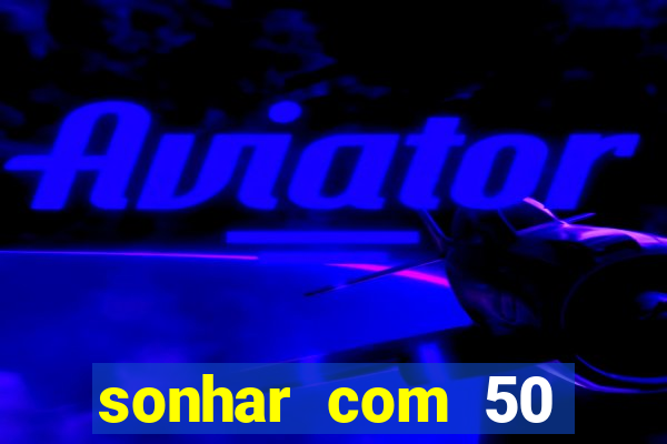 sonhar com 50 reais jogo do bicho