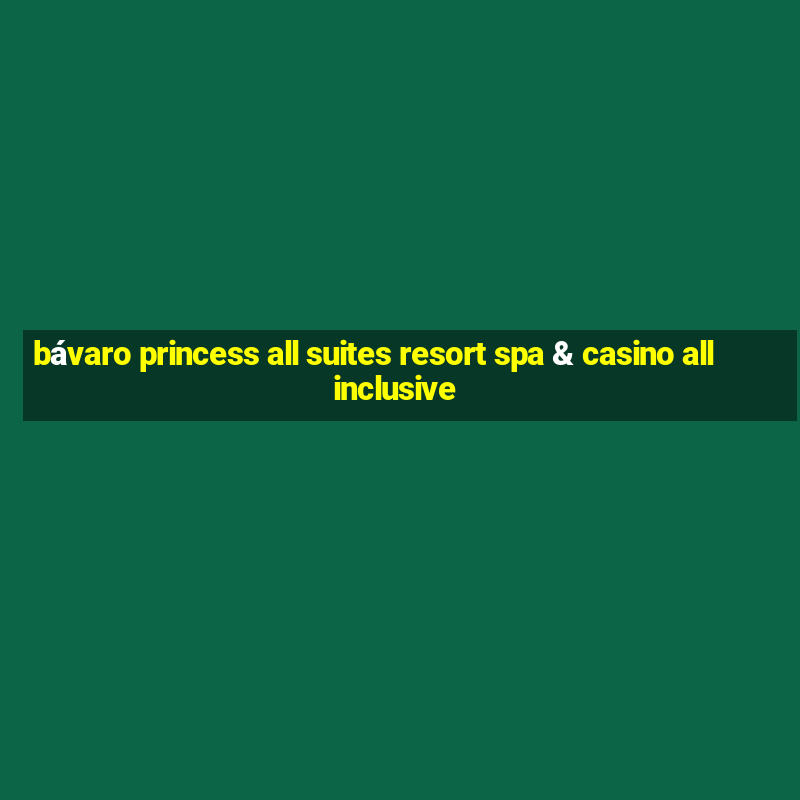 bávaro princess all suites resort spa & casino all inclusive