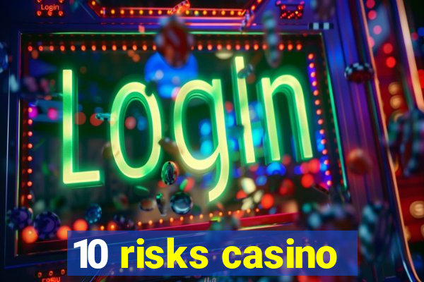 10 risks casino