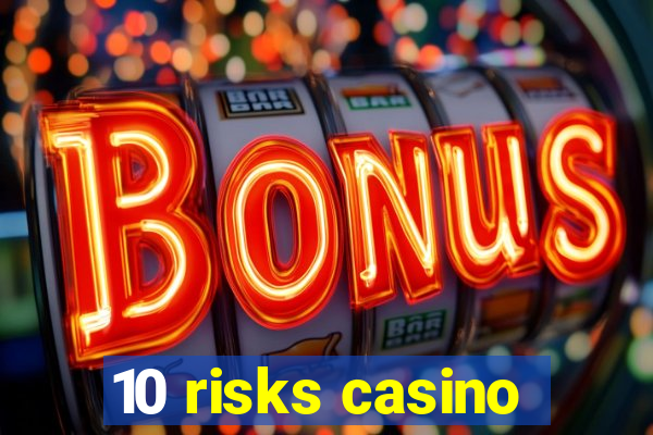 10 risks casino