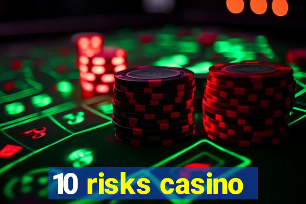 10 risks casino