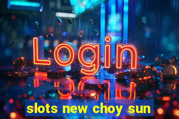 slots new choy sun