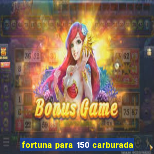 fortuna para 150 carburada