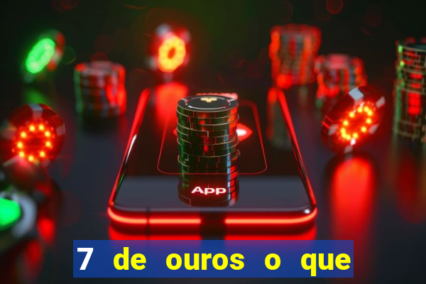 7 de ouros o que ele sente por mim