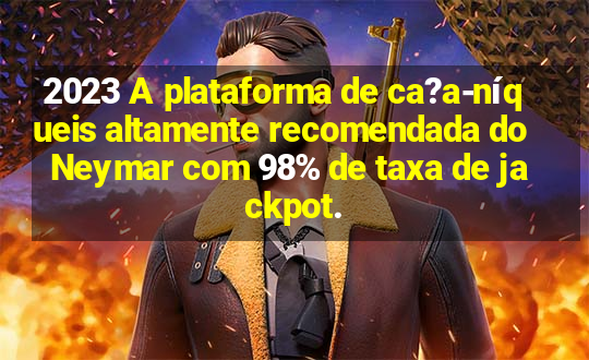 2023 A plataforma de ca?a-níqueis altamente recomendada do Neymar com 98% de taxa de jackpot.