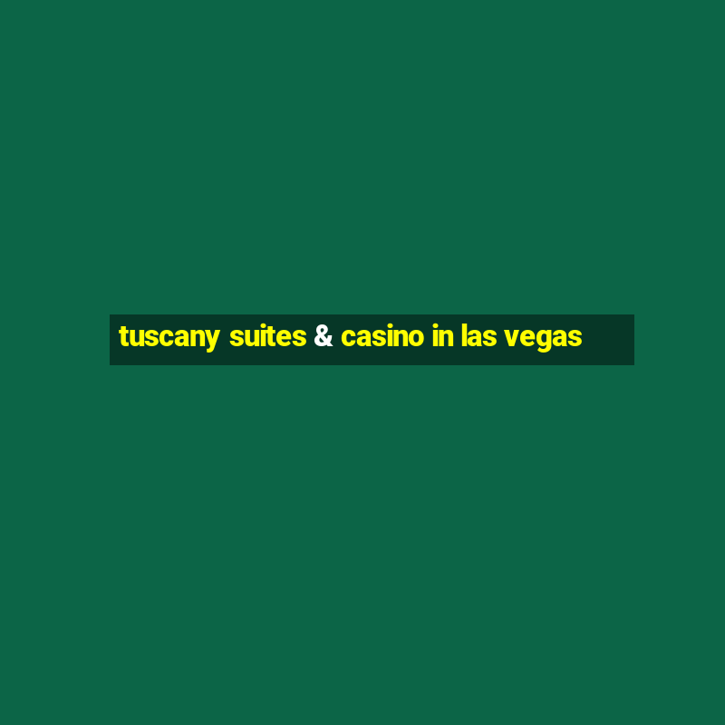 tuscany suites & casino in las vegas