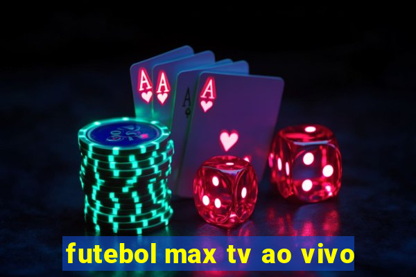 futebol max tv ao vivo