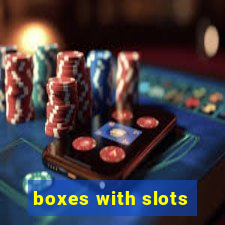 boxes with slots