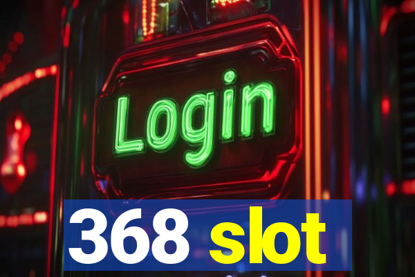 368 slot