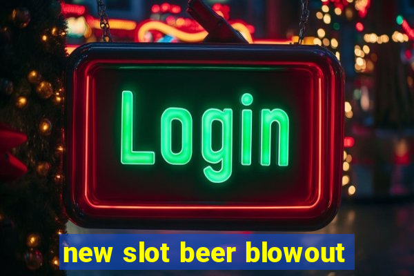 new slot beer blowout