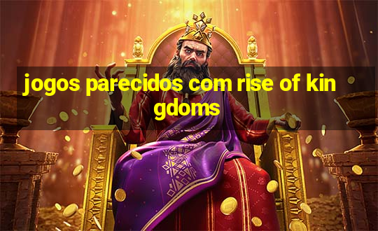 jogos parecidos com rise of kingdoms