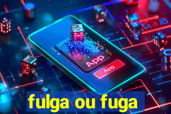 fulga ou fuga