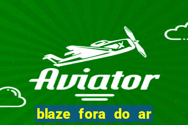 blaze fora do ar no brasil