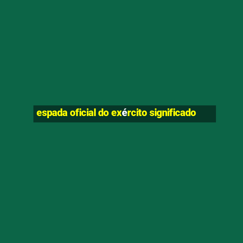 espada oficial do exército significado