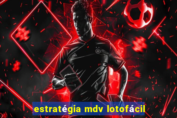 estratégia mdv lotofácil