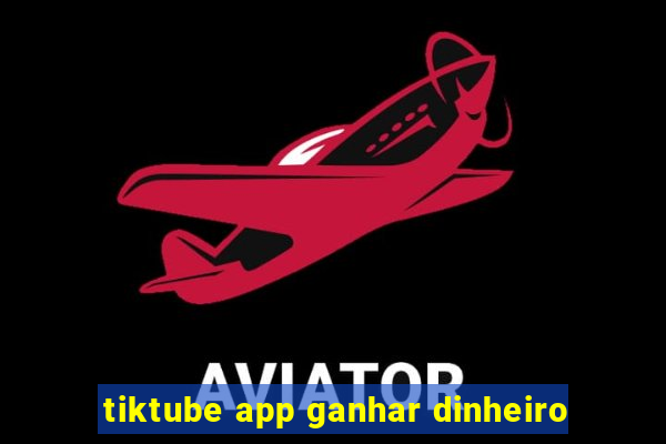 tiktube app ganhar dinheiro